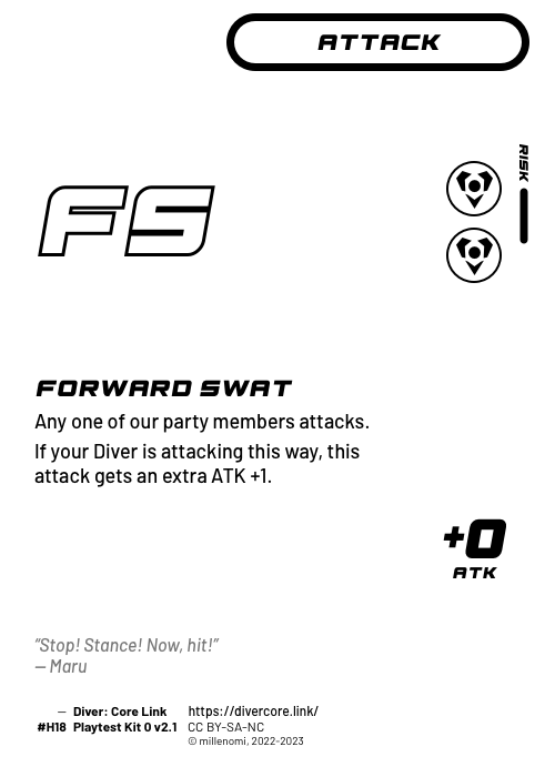 Forward Swat; Light Attack — HH + 1 Risk;  Any one of our party members attacks.;  If your Diver is attacking this way, this attack gets an extra ATK +1.; +0 ATK; #H18