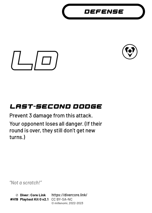 Last-Second Dodge; Light Defense — H;  Prevent 3 damage from this attack.;  Your opponent loses all danger. (If their round is over, they still don't get new turns.); #H19