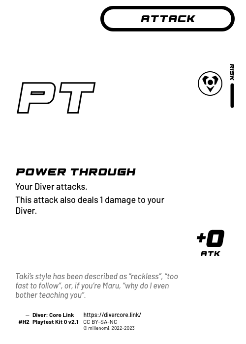 Power Through; Light Attack — H + 1 Risk;  Your Diver attacks.;  This attack also deals 1 damage to your Diver.; +0 ATK; #H2