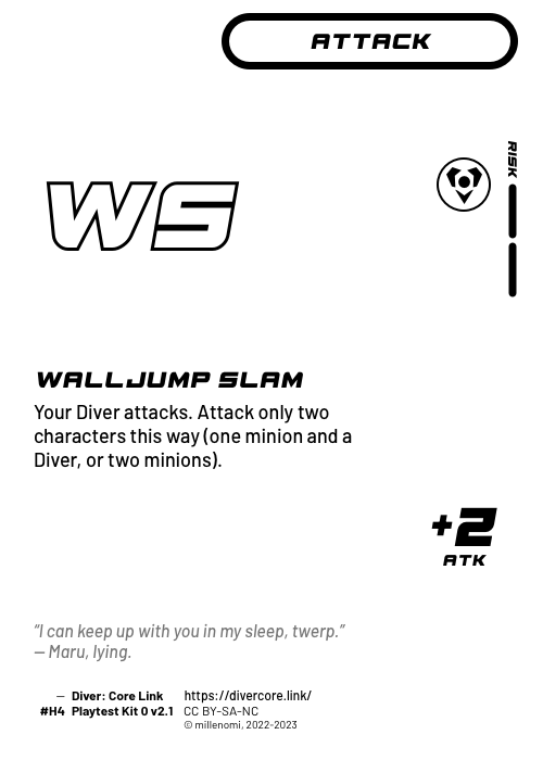 Walljump Slam; Light Attack — H + 2 Risk;  Your Diver attacks. Attack only two characters this way (one minion and a Diver, or two minions).; +2 ATK; #H4